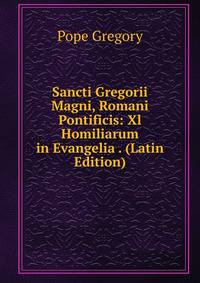 Sancti Gregorii Magni, Romani Pontificis: Xl Homiliarum in Evangelia . (Latin Edition)