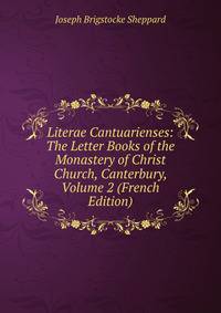 Literae Cantuarienses: The Letter Books of the Monastery of Christ Church, Canterbury, Volume 2 (French Edition)