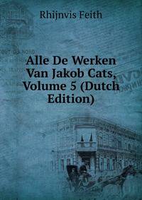 Alle De Werken Van Jakob Cats, Volume 5 (Dutch Edition)