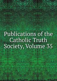 Publications of the Catholic Truth Society, Volume 35