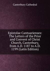 Epistolae Cantuarienses: The Letters of the Prior and Convent of Christ Church, Canterbury, from A.D. 1187 to A.D. 1199 (Latin Edition)