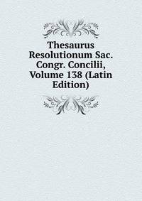 Thesaurus Resolutionum Sac. Congr. Concilii, Volume 138 (Latin Edition)