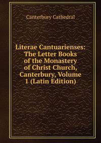 Literae Cantuarienses: The Letter Books of the Monastery of Christ Church, Canterbury, Volume 1 (Latin Edition)
