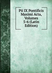 Pii IX Pontificis Maximi Acta, Volumes 5-6 (Latin Edition)