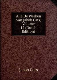 Alle De Werken Van Jakob Cats, Volume 12 (Dutch Edition)