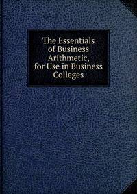 The Essentials of Business Arithmetic, for Use in Business Colleges