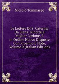 Le Lettere Di S. Caterina Da Siena: Ridotte a Miglior Lezione, E in Ordine Nuovo Disposte Con Proemio E Note, Volume 2 (Italian Edition)