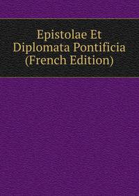 Epistolae Et Diplomata Pontificia (French Edition)