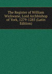 The Register of William Wickwane, Lord Archbishop of York, 1279-1285 (Latin Edition)