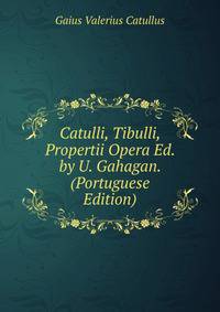 Catulli, Tibulli, Propertii Opera Ed. by U. Gahagan. (Portuguese Edition)