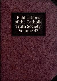 Publications of the Catholic Truth Society, Volume 43