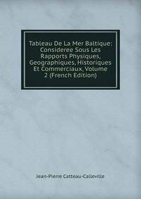 Tableau De La Mer Baltique: Consideree Sous Les Rapports Physiques, Geographiques, Historiques Et Commerciaux, Volume 2 (French Edition)