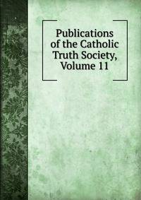 Publications of the Catholic Truth Society, Volume 11