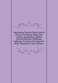 Sanctissimi Domini Nostri Leonis Divina Providentia Papae Xiii. Litterae Apostolicae Quibus Extraordinarium Iubilaeum Indicitur: In Usum Cleri Practicis Notis Illustratae (Latin Edition)