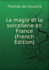 La magie et la sorcellerie en France (French Edition)