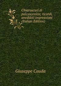 Chiaroscuri di palcoscenico; ricordi, aneddoti impressioni (Italian Edition)