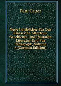 Neue Jahrbucher Fur Das Klassische Altertum, Geschichte Und Deutsche Literatur Und Fur Padagogik, Volume 6 (German Edition)