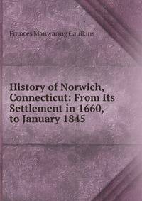 History of Norwich, Connecticut: From Its Settlement in 1660, to January 1845