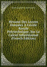 R?sum? Des Le?ons Donn?es ? L'?cole Royale Polytechnique, Sur Le Calcul Infinit?simal (French Edition)