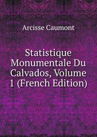 Statistique Monumentale Du Calvados, Volume 1 (French Edition)