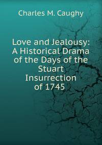 Love and Jealousy: A Historical Drama of the Days of the Stuart Insurrection of 1745 .