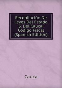 Recopilacion De Leyes Del Estado S. Del Cauca: Codigo Fiscal (Spanish Edition)