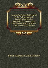 Le?ons De Calcul Diff?rentiel Et De Calcul Int?gral: Redig?es D'apr?s Les M?thodes Et Les Ouvrages Publi?s Ou In?dits De M.a.-L. Cauchy (French Edition)