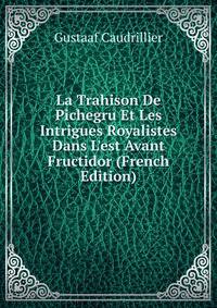 La Trahison De Pichegru Et Les Intrigues Royalistes Dans L'est Avant Fructidor (French Edition)