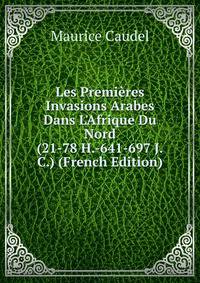 Les Premi?res Invasions Arabes Dans L'Afrique Du Nord (21-78 H.-641-697 J.C.) (French Edition)