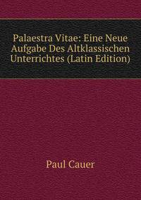 Palaestra Vitae: Eine Neue Aufgabe Des Altklassischen Unterrichtes (Latin Edition)