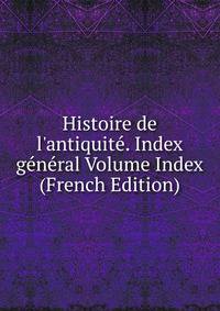 Histoire de l'antiquit?. Index g?n?ral Volume Index (French Edition)