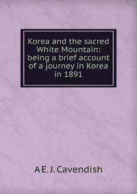 Korea and the sacred White Mountain: being a brief account of a journey in Korea in 1891