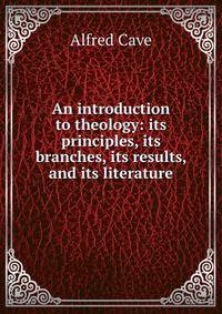 An introduction to theology: its principles, its branches, its results, and its literature