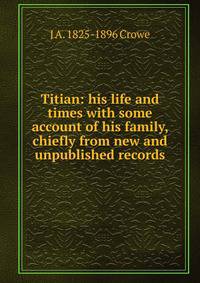 Titian: his life and times with some account of his family, chiefly from new and unpublished records