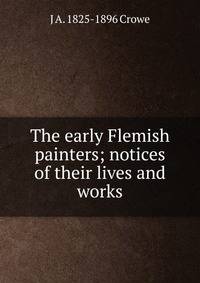 The early Flemish painters; notices of their lives and works