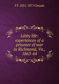 Libby life: experiences of a prisoner of war in Richmond, Va., 1863-64