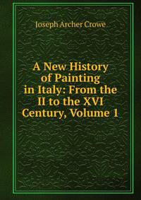 A New History of Painting in Italy: From the II to the XVI Century, Volume 1