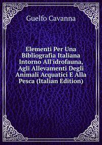 Elementi Per Una Bibliografia Italiana Intorno All'idrofauna, Agli Allevamenti Degli Animali Acquatici E Alla Pesca (Italian Edition)