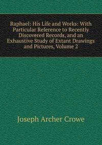 Raphael: His Life and Works: With Particular Reference to Recently Discovered Records, and an Exhaustive Study of Extant Drawings and Pictures, Volume 2