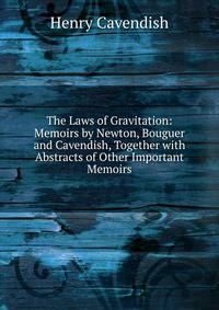 The Laws of Gravitation: Memoirs by Newton, Bouguer and Cavendish, Together with Abstracts of Other Important Memoirs