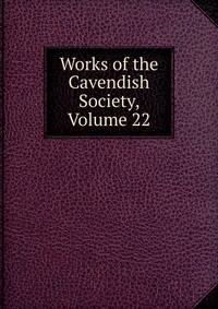 Works of the Cavendish Society, Volume 22