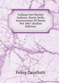 Collana Dei Martiri Italiani: Storia Della Insurrezione Di Roma Nel 1867 (Italian Edition)