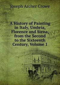A History of Painting in Italy, Umbria, Florence and Siena, from the Second to the Sixteenth Century, Volume 1