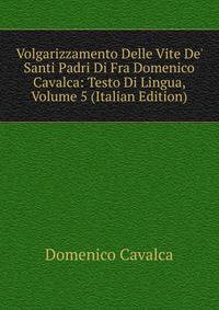 Volgarizzamento Delle Vite De' Santi Padri Di Fra Domenico Cavalca: Testo Di Lingua, Volume 5 (Italian Edition)