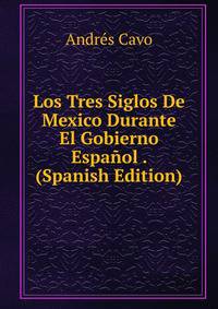 Los Tres Siglos De Mexico Durante El Gobierno Espanol . (Spanish Edition)