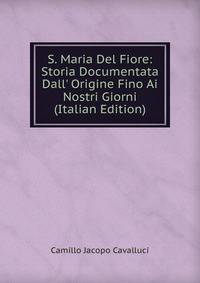 S. Maria Del Fiore: Storia Documentata Dall' Origine Fino Ai Nostri Giorni (Italian Edition)
