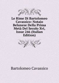 Le Rime Di Bartolomeo Cavassico: Notaio Belunese Della Prima Meta Del Secolo Xvi, Issue 246 (Italian Edition)