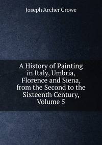 A History of Painting in Italy, Umbria, Florence and Siena, from the Second to the Sixteenth Century, Volume 5