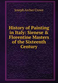 History of Painting in Italy: Sienese &amp; Florentine Masters of the Sixteenth Century.