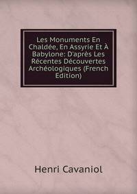 Les Monuments En Chald?e, En Assyrie Et ? Babylone: D'apr?s Les R?centes D?couvertes Arch?ologiques (French Edition)